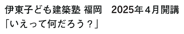 伊東子ども建築塾 福岡 2025年4月「いえって何だろう？」